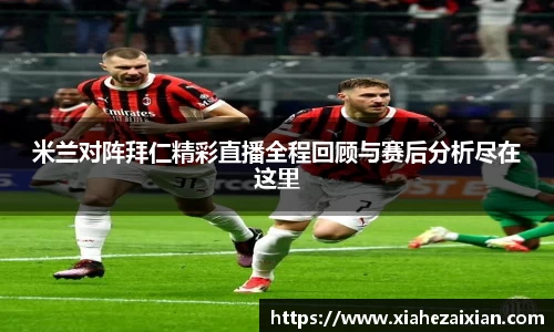 米兰对阵拜仁精彩直播全程回顾与赛后分析尽在这里