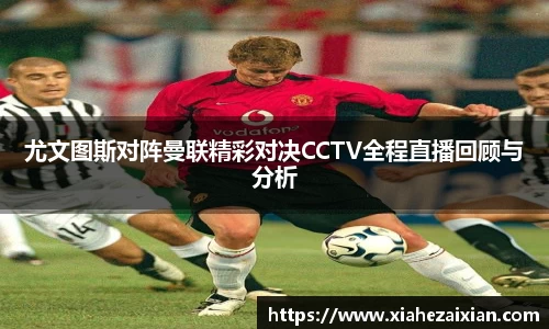 尤文图斯对阵曼联精彩对决CCTV全程直播回顾与分析