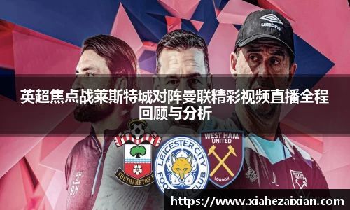 英超焦点战莱斯特城对阵曼联精彩视频直播全程回顾与分析