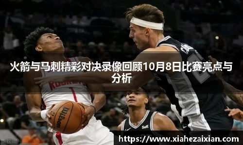 火箭与马刺精彩对决录像回顾10月8日比赛亮点与分析